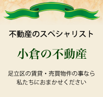 不動産のスペシャリスト 小倉の不動産 足立区の賃貸・売買物件の事なら私たちにおまかせください