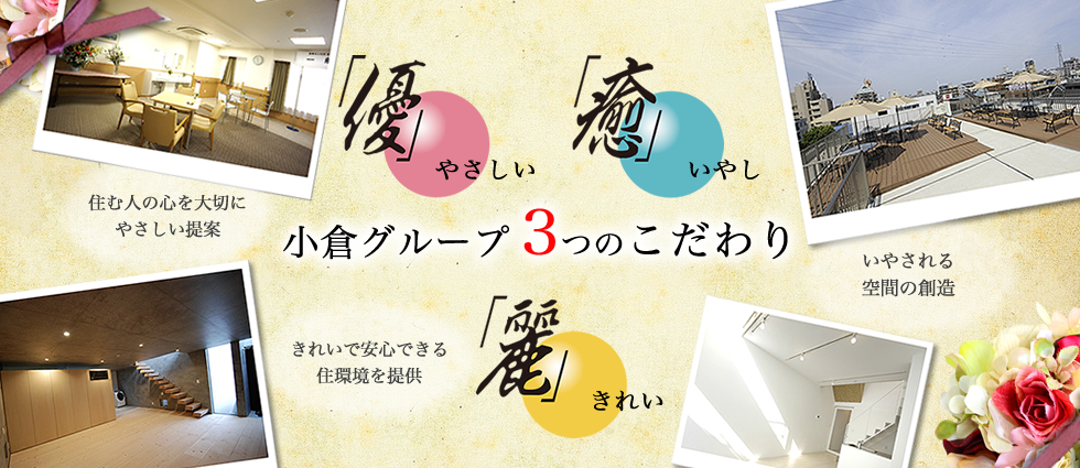 小倉グループ3つのこだわり「やさしい」住む人の心を大切にやさしい提案「いやし」いやされる空間の創造「きれい」きれいで安心できる住環境を提供