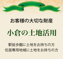 お客様の大切な財産 小倉の土地活用 駅徒歩圏に土地をお持ちの方、住居専用地域に土地をお持ちの方