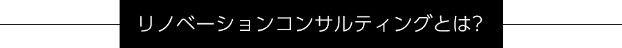 リノベーションコンサルティングとは？